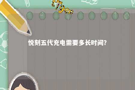 悦刻五代充电需要多长时间
？ 